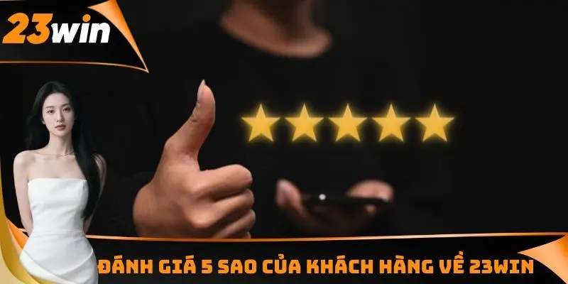 Đánh giá 5 sao của khách hàng về 23WIN