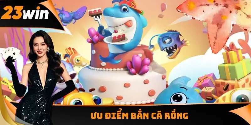 Ưu điểm Bắn cá Rồng